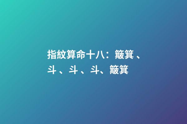 指紋算命十八：簸箕、斗、斗、斗、簸箕